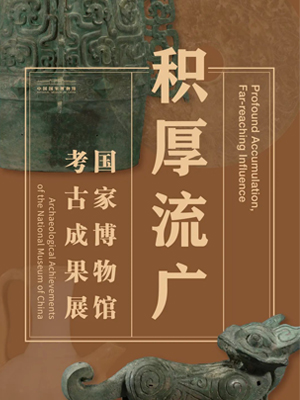 Profound Accumulation, Far-reaching Influence: Archaeological Achievements of the National Museum of China